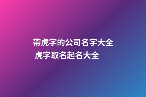 帶虎字的公司名字大全 虎字取名起名大全-第1張-公司起名-玄機(jī)派